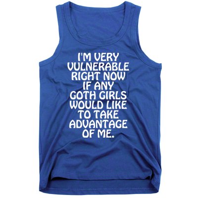 Im Very Vulnerable Right Now If Any Goth Girl Would Like To Take Advantage Of Me Tank Top