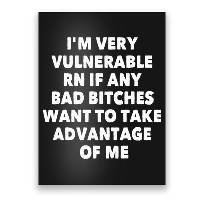 IM Very Vulnerable Rn If Any Bad Bitches Want To Take Poster