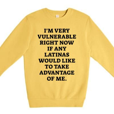 I’M Very Vulnerable Right Now If Any Latinas Would Like To Take Advantage Of Me Premium Crewneck Sweatshirt