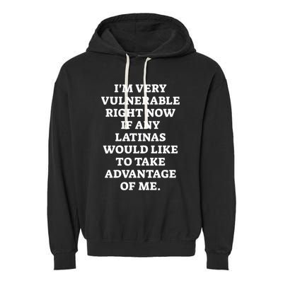 I’M Very Vulnerable Right Now If Any Latinas Would Like To Take Advantage Of Me Garment-Dyed Fleece Hoodie