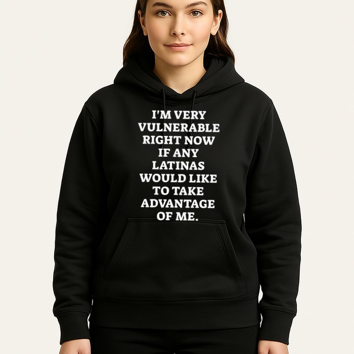 I’M Very Vulnerable Right Now If Any Latinas Would Like To Take Advantage Of Me Hoodie