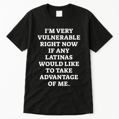 I’M Very Vulnerable Right Now If Any Latinas Would Like To Take Advantage Of Me Tall T-Shirt