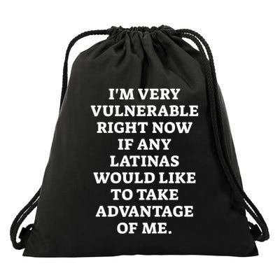 I’M Very Vulnerable Right Now If Any Latinas Would Like To Take Advantage Of Me Drawstring Bag