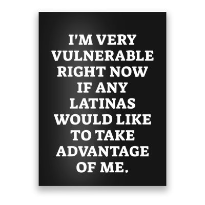 I’M Very Vulnerable Right Now If Any Latinas Would Like To Take Advantage Of Me Poster