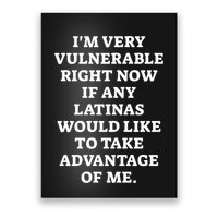 I’M Very Vulnerable Right Now If Any Latinas Would Like To Take Advantage Of Me Poster