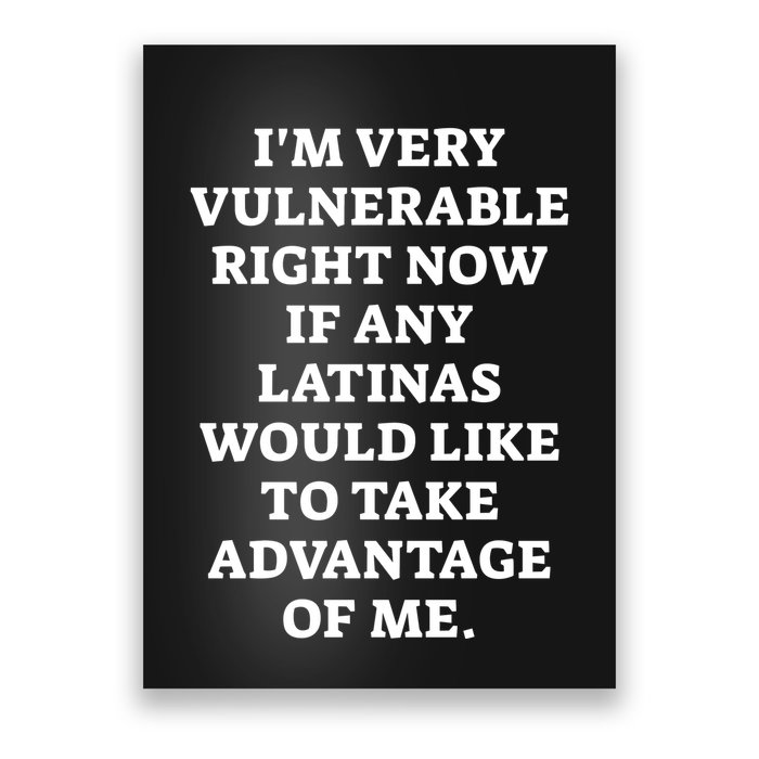 I’M Very Vulnerable Right Now If Any Latinas Would Like To Take Advantage Of Me Poster
