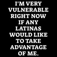 I’M Very Vulnerable Right Now If Any Latinas Would Like To Take Advantage Of Me Poster