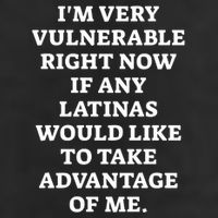 I’M Very Vulnerable Right Now If Any Latinas Would Like To Take Advantage Of Me Trucker Hat
