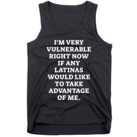 I’M Very Vulnerable Right Now If Any Latinas Would Like To Take Advantage Of Me Tank Top