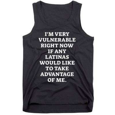 I’M Very Vulnerable Right Now If Any Latinas Would Like To Take Advantage Of Me Tank Top