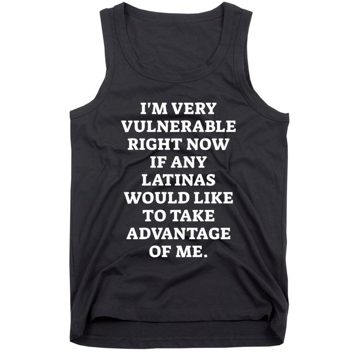 I’M Very Vulnerable Right Now If Any Latinas Would Like To Take Advantage Of Me Tank Top