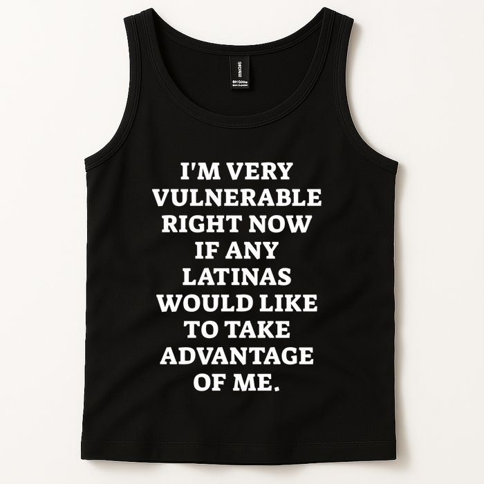 I’M Very Vulnerable Right Now If Any Latinas Would Like To Take Advantage Of Me Tank Top