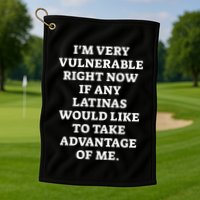 I’M Very Vulnerable Right Now If Any Latinas Would Like To Take Advantage Of Me Golf Towel
