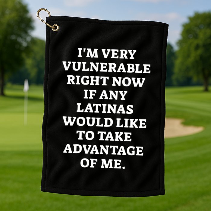 I’M Very Vulnerable Right Now If Any Latinas Would Like To Take Advantage Of Me Golf Towel