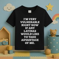 I’M Very Vulnerable Right Now If Any Latinas Would Like To Take Advantage Of Me Toddler T-Shirt