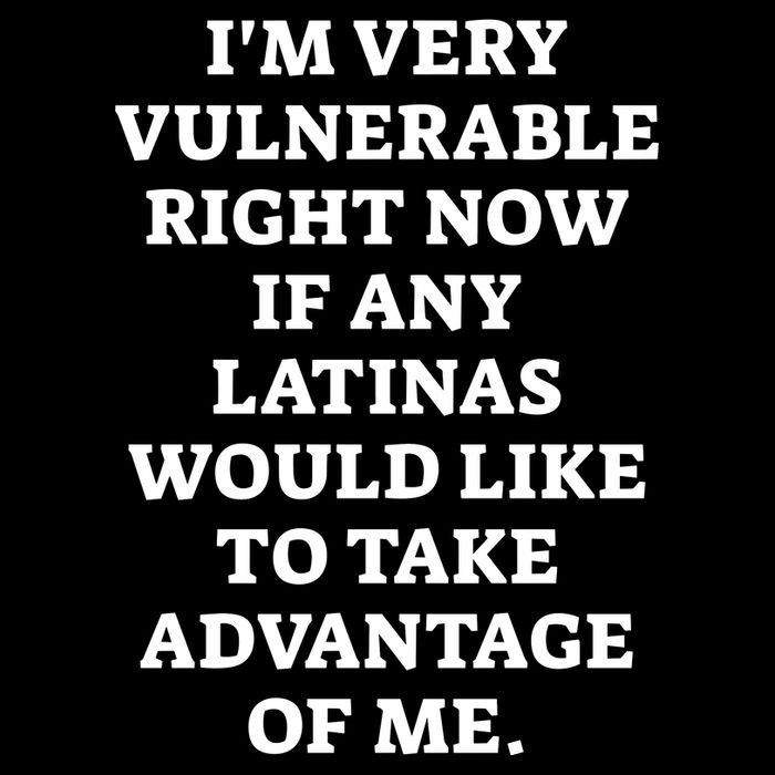 I’M Very Vulnerable Right Now If Any Latinas Would Like To Take Advantage Of Me Toddler T-Shirt