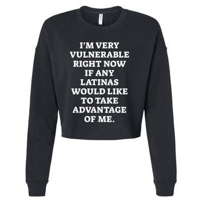 I’M Very Vulnerable Right Now If Any Latinas Would Like To Take Advantage Of Me Cropped Pullover Crew