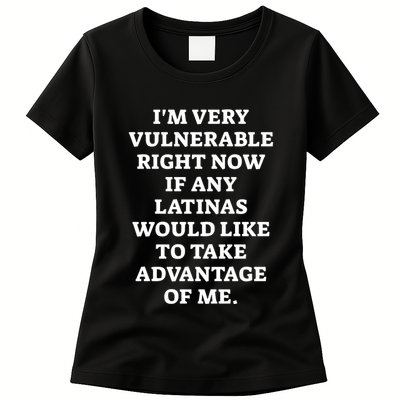 I’M Very Vulnerable Right Now If Any Latinas Would Like To Take Advantage Of Me Womens T-Shirt