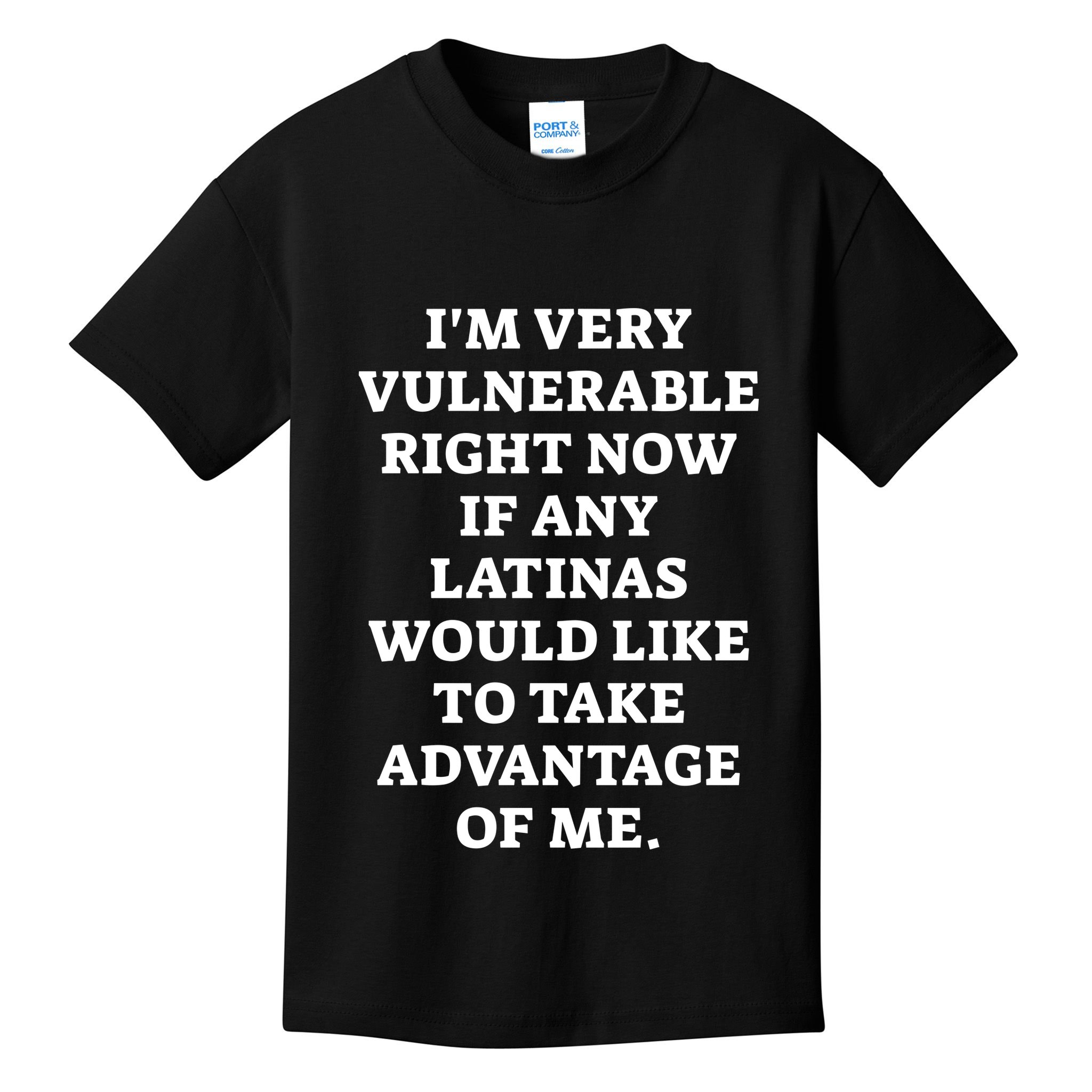 I’M Very Vulnerable Right Now If Any Latinas Would Like To Take Advantage Of Me Kids T-Shirt