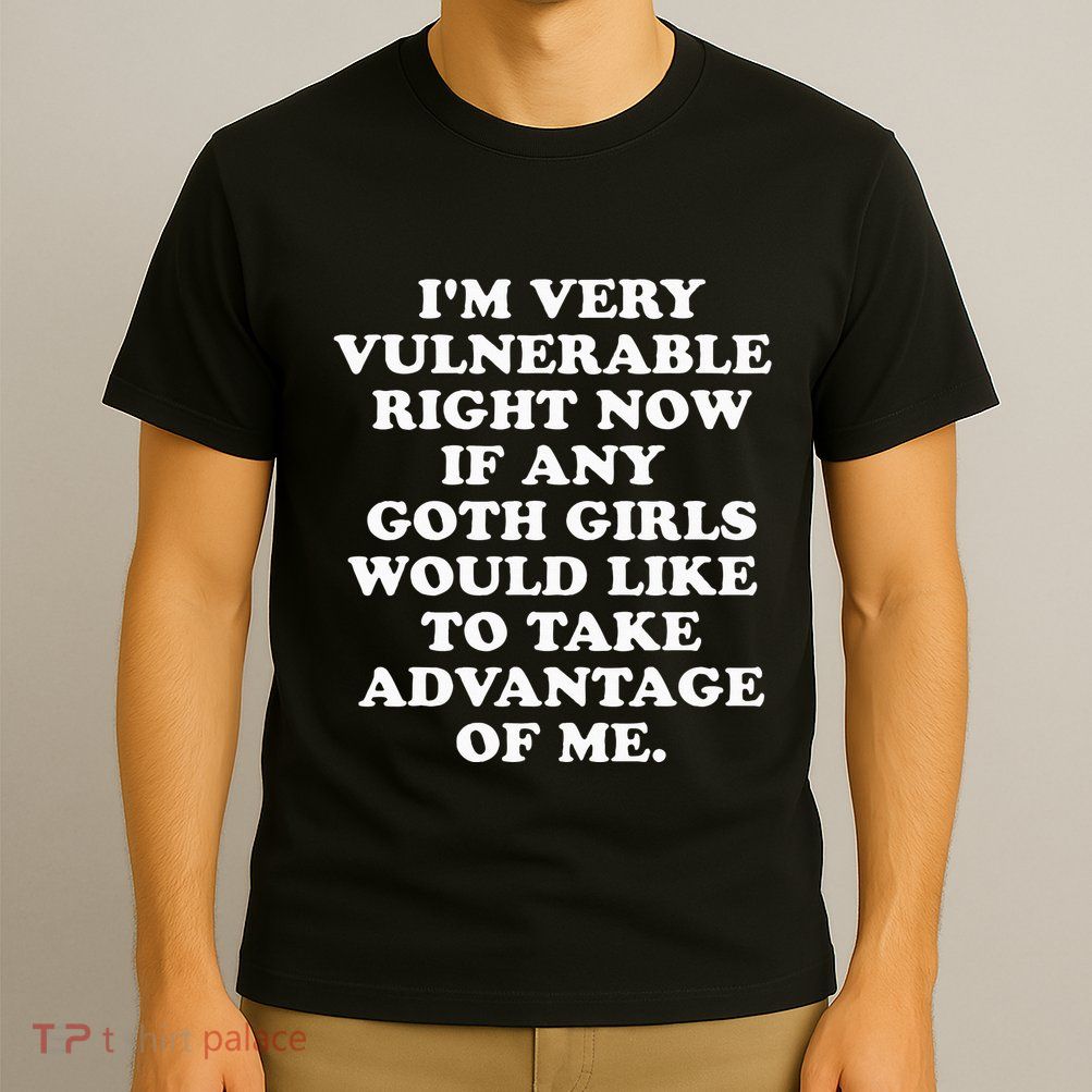 IM Very Vulnerable Right Now If Any Goth T-Shirt