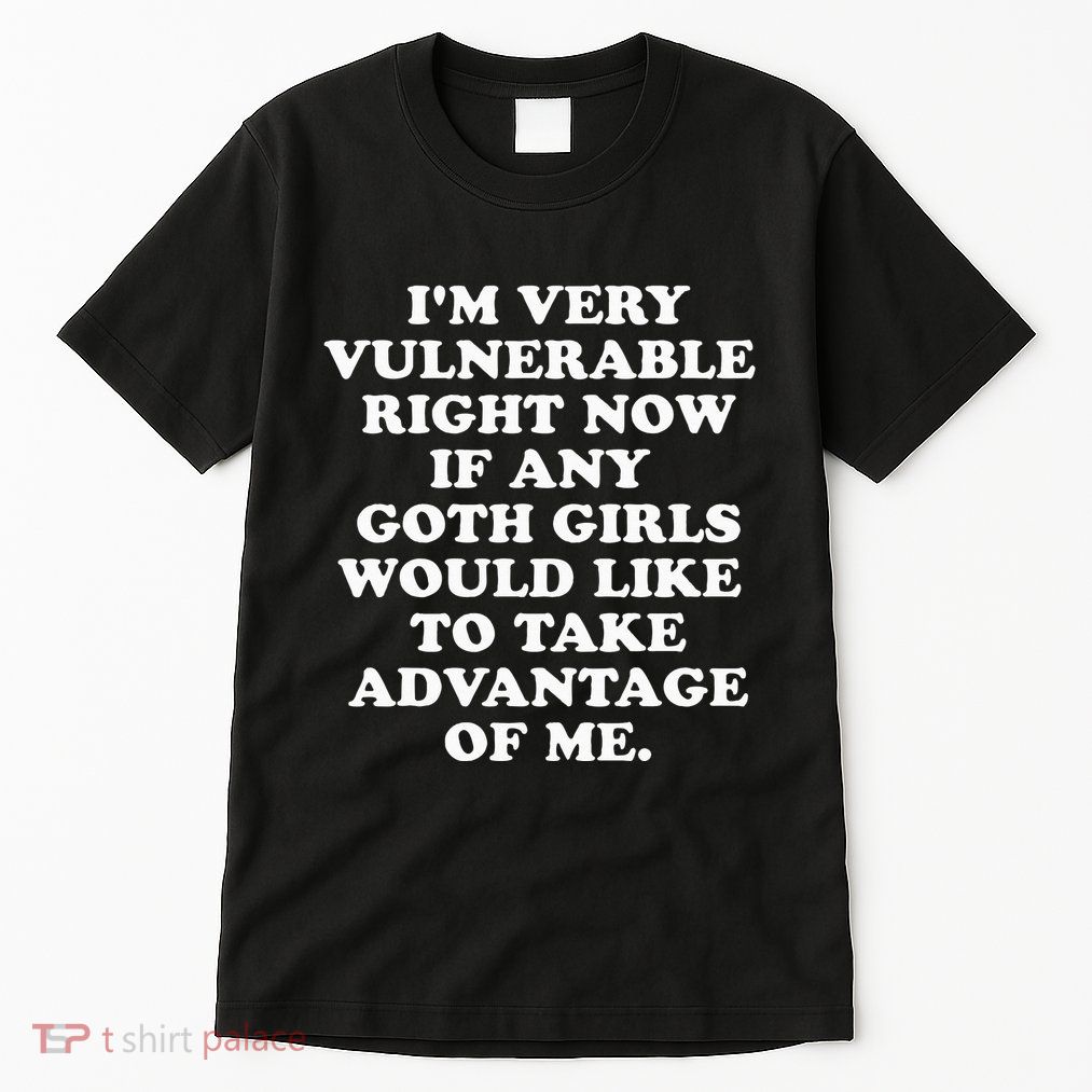 IM Very Vulnerable Right Now If Any Goth Tall T-Shirt