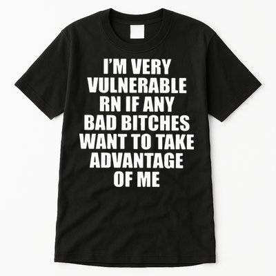 I’m Very Vulnerable Rn If Any Want To Take Advantage Of Me Tall T-Shirt