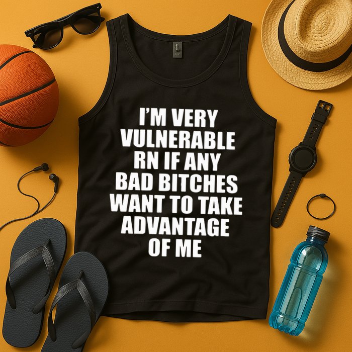 I’m Very Vulnerable Rn If Any Want To Take Advantage Of Me Tank Top