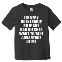 I’m Very Vulnerable Rn If Any Want To Take Advantage Of Me Toddler T-Shirt