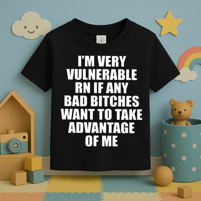 I’m Very Vulnerable Rn If Any Want To Take Advantage Of Me Toddler T-Shirt