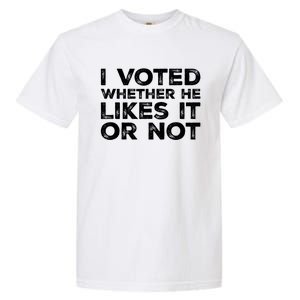 I Voted Whether He Likes It Or Not Garment-Dyed Heavyweight T-Shirt