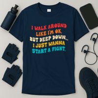 I Walk Around Like I'm Ok, But Deep Down I Just Wanna Start T-Shirt