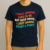 I Walk Around Like I'm Ok, But Deep Down I Just Wanna Start T-Shirt