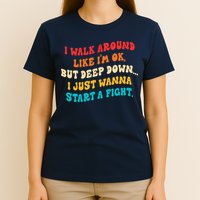 I Walk Around Like I'm Ok, But Deep Down I Just Wanna Start T-Shirt