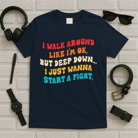 I Walk Around Like I'm Ok, But Deep Down I Just Wanna Start T-Shirt