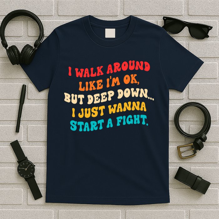 I Walk Around Like I'm Ok, But Deep Down I Just Wanna Start T-Shirt