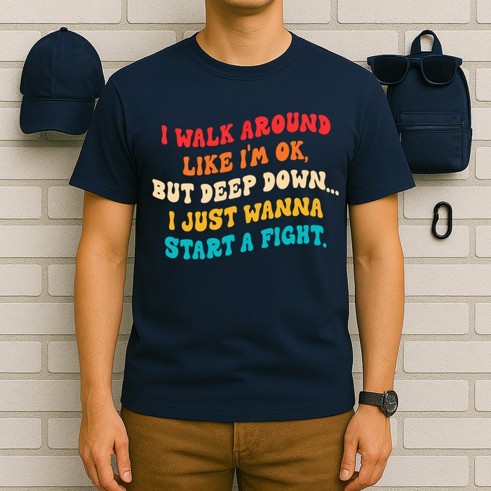 I Walk Around Like I'm Ok, But Deep Down I Just Wanna Start T-Shirt