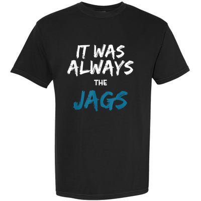 It Was Always The Jags Funny Garment-Dyed Heavyweight T-Shirt