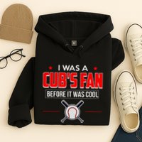 I Was A CubS Fan Before It Was Cool Hoodie