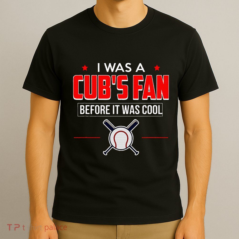 I Was A CubS Fan Before It Was Cool T-Shirt
