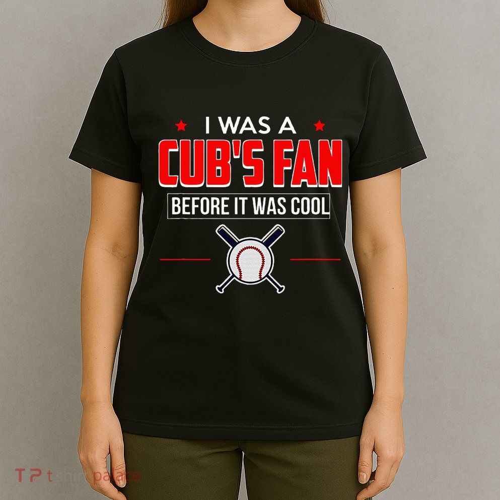 I Was A CubS Fan Before It Was Cool T-Shirt