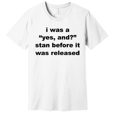 I Was A Yes And Stan Before It Was Released Premium T-Shirt