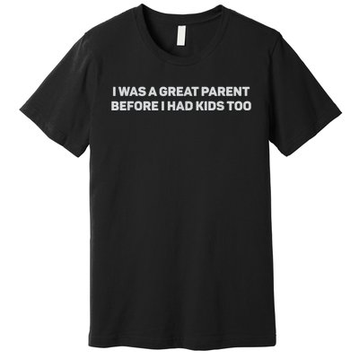 I Was A Great Parent Before I Had Too Premium T-Shirt