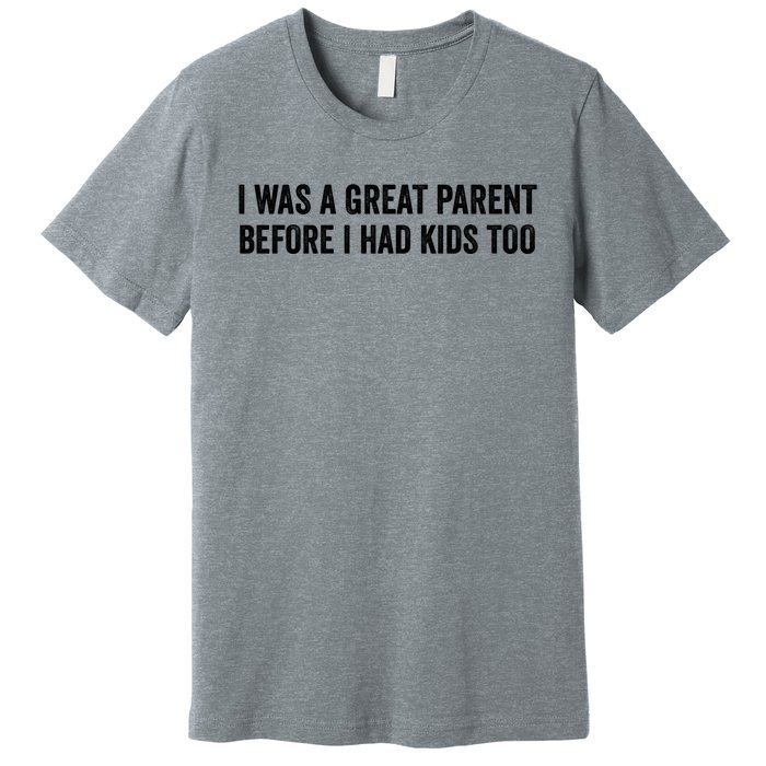 I Was A Great Parent Before I Had Klds Too Funny Family Saying Premium T-Shirt