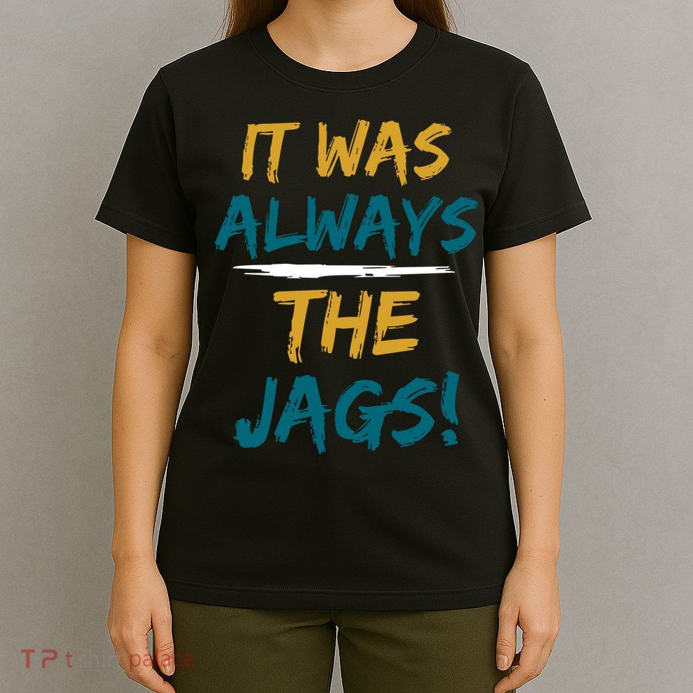 It Was Always The Jaguars Jags T-Shirt