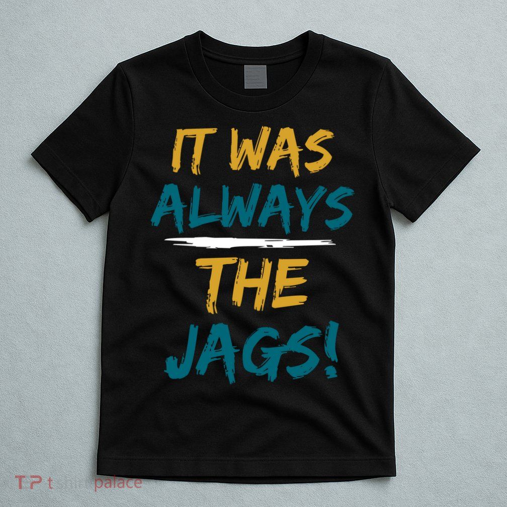 It Was Always The Jaguars Jags T-Shirt