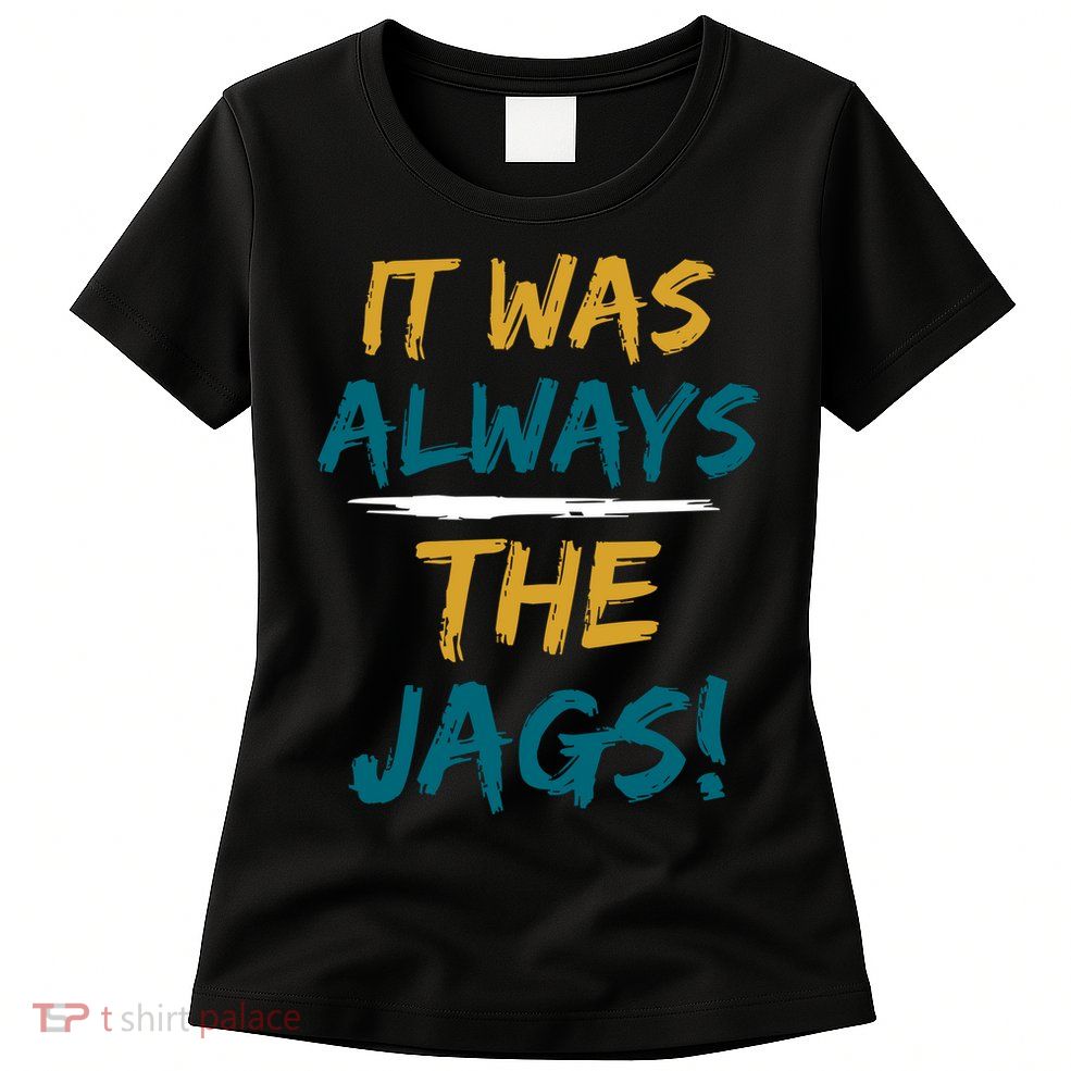 It Was Always The Jaguars Jags Womens T-Shirt