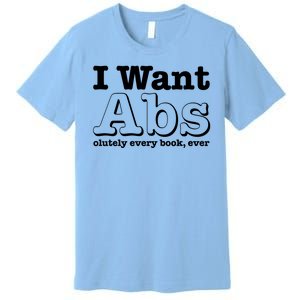 I Want Abs Olutely Every Books Ever Premium T-Shirt