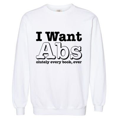 I Want Abs Olutely Every Books Ever Garment-Dyed Sweatshirt