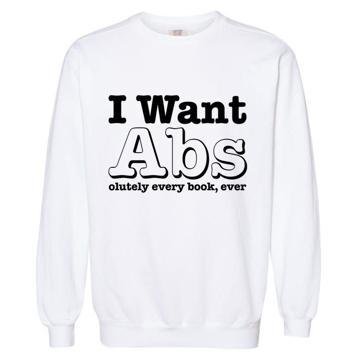I Want Abs Olutely Every Books Ever Garment-Dyed Sweatshirt