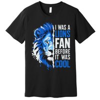 I Was A Lions Fan Before It Was Cool Lions Fan Premium T-Shirt